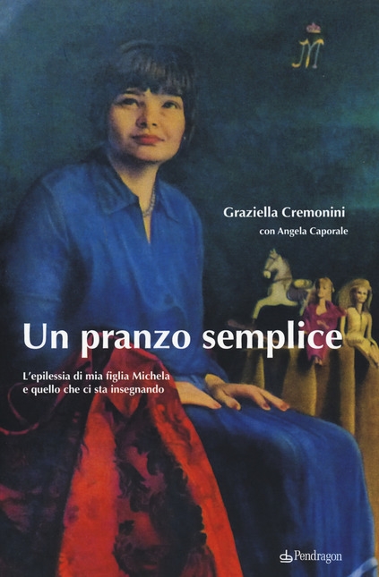 Graziella Cremonini, Angela Caporale – Un pranzo semplice L’epilessia di mia figlia Michela e quello che ci sta insegnando